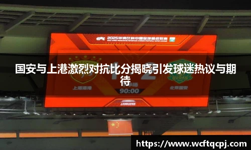 国安与上港激烈对抗比分揭晓引发球迷热议与期待